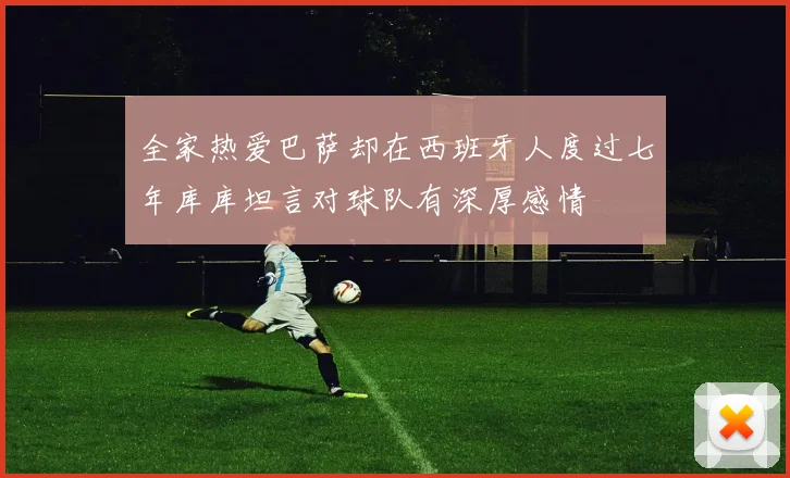 全家热爱巴萨却在西班牙人度过七年库库坦言对球队有深厚感情