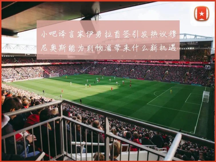 小吧译言家伊劳拉首签引发热议穆尼奥斯能为利物浦带来什么新机遇