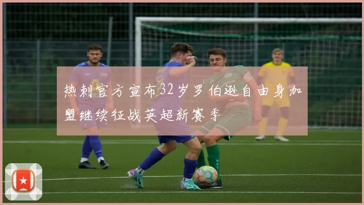 热刺官方宣布32岁罗伯逊自由身加盟继续征战英超新赛季