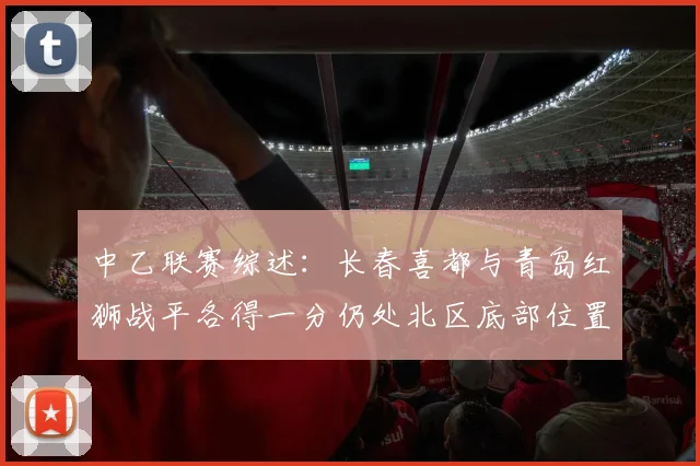 中乙联赛综述：长春喜都与青岛红狮战平各得一分仍处北区底部位置