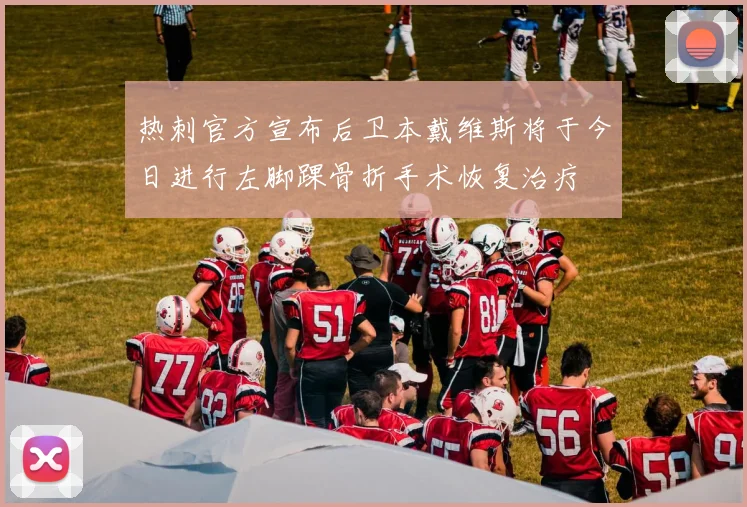 热刺官方宣布后卫本戴维斯将于今日进行左脚踝骨折手术恢复治疗