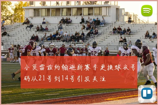 小莫雷兹约翰逊新赛季更换球衣号码从21号到14号引发关注
