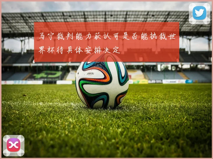 马宁裁判能力获认可是否能执裁世界杯待具体安排决定
