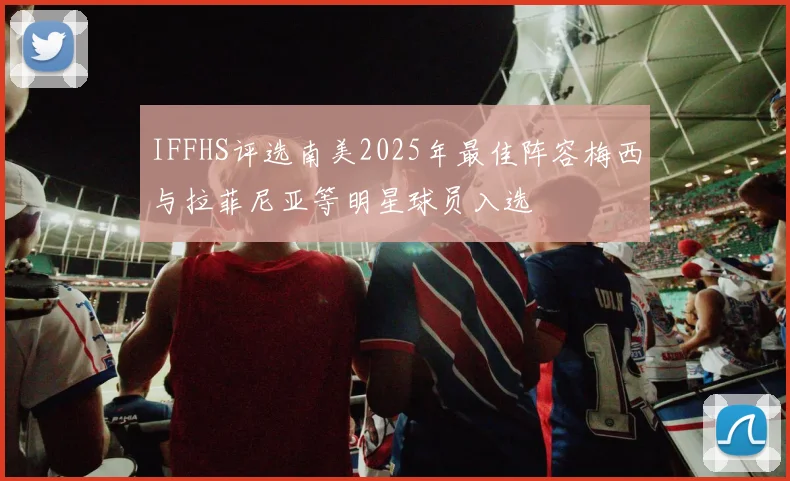 IFFHS评选南美2025年最佳阵容梅西与拉菲尼亚等明星球员入选