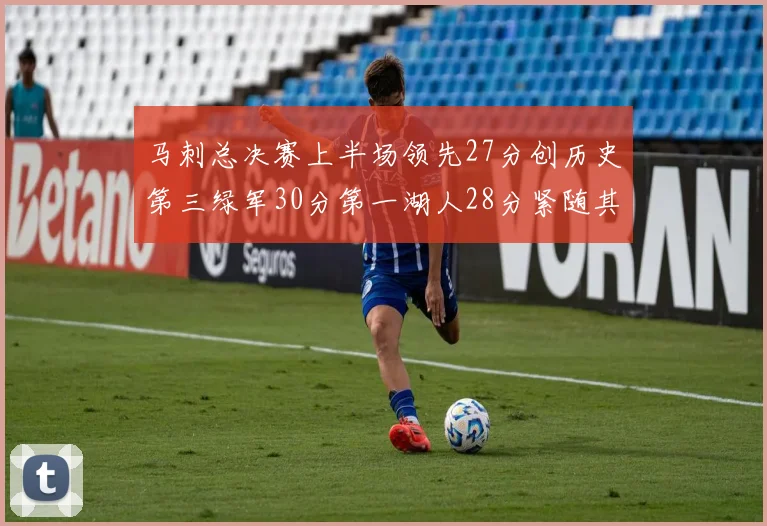 马刺总决赛上半场领先27分创历史第三绿军30分第一湖人28分紧随其后