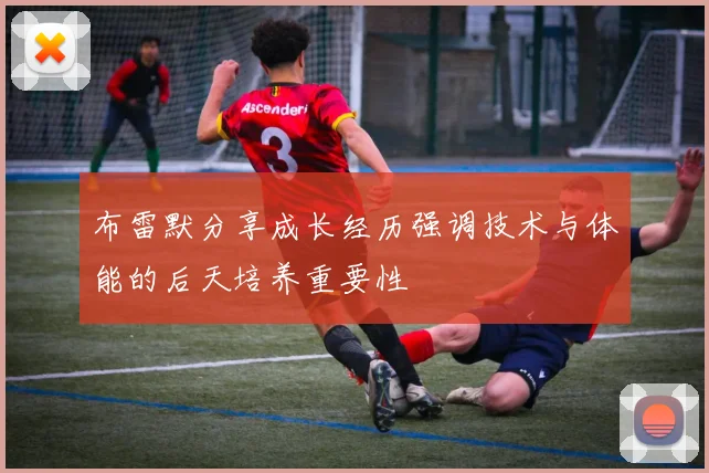 布雷默分享成长经历强调技术与体能的后天培养重要性