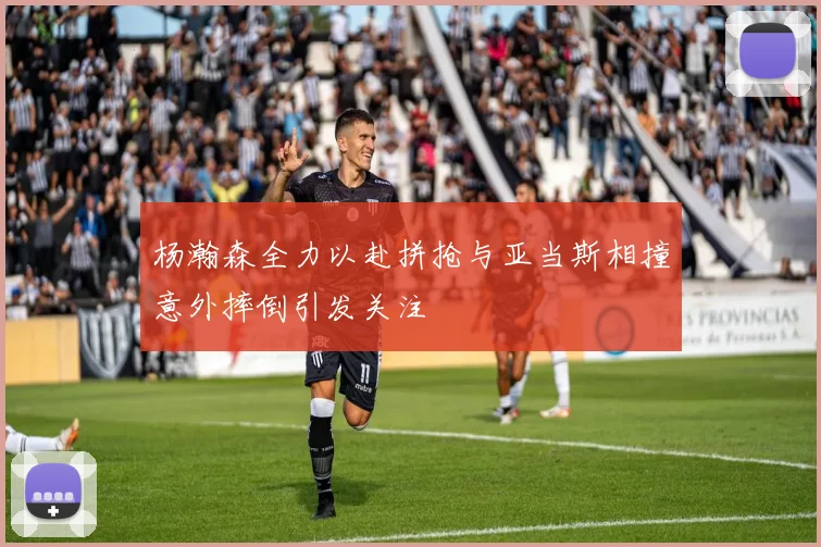 杨瀚森全力以赴拼抢与亚当斯相撞意外摔倒引发关注