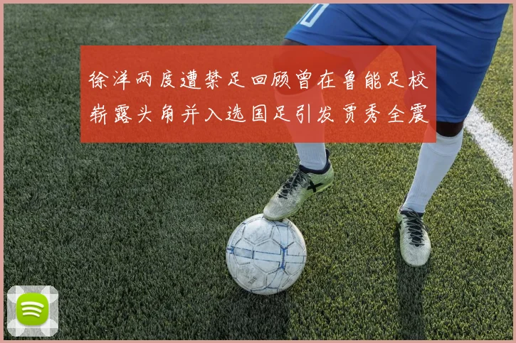 徐洋两度遭禁足回顾曾在鲁能足校崭露头角并入选国足引发贾秀全震惊