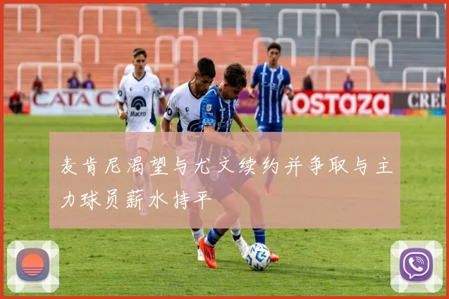 麦肯尼渴望与尤文续约并争取与主力球员薪水持平