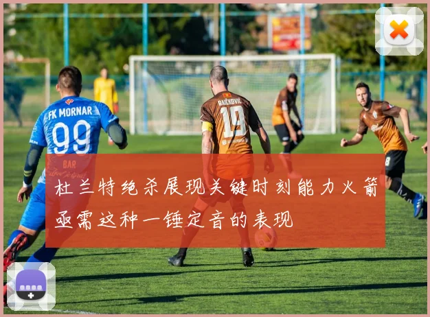 杜兰特绝杀展现关键时刻能力火箭亟需这种一锤定音的表现