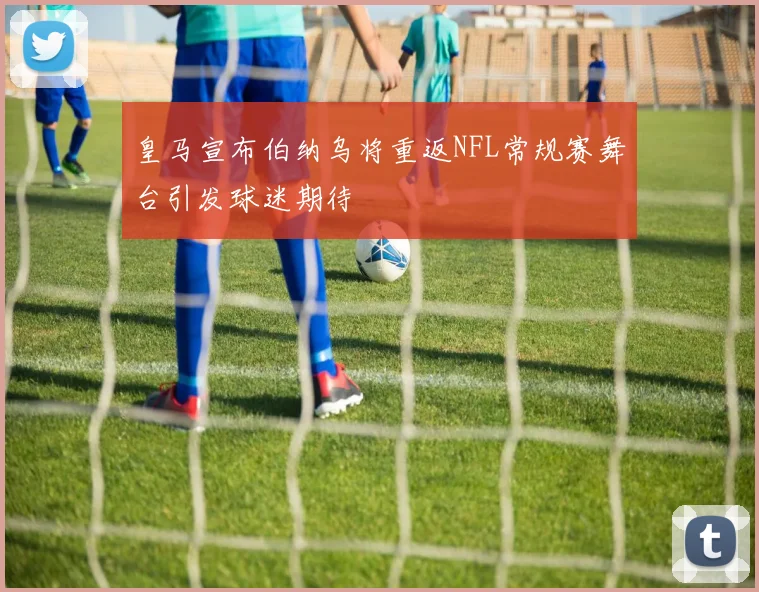 皇马宣布伯纳乌将重返NFL常规赛舞台引发球迷期待